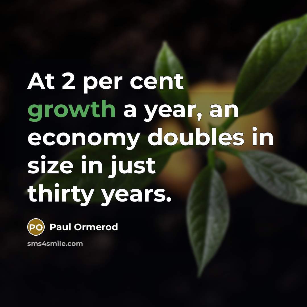 “At 2 per cent growth a year, an economy doubles in size in just thirty years.” quote by Paul Ormerod