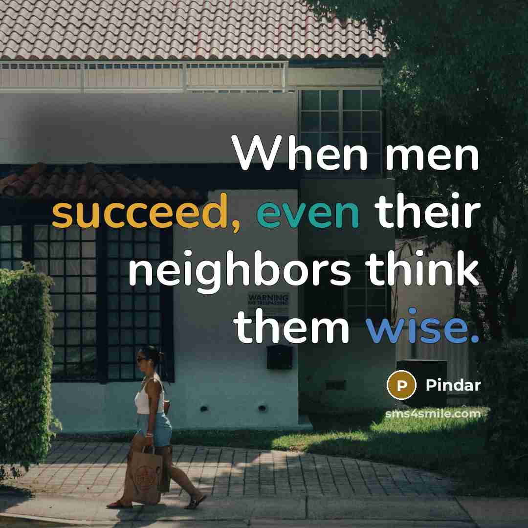 “When men succeed, even their neighbors think them wise.” quote by Pindar