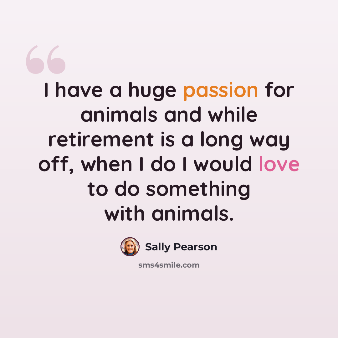 “I have a huge passion for animals and while retirement is a long way off, when I do I would love to do something with animals.” quote by Sally Pearson