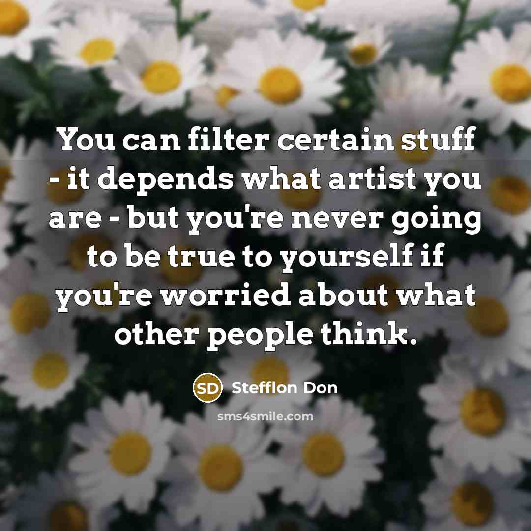 “You can filter certain stuff - it depends what artist you are - but you're never going to be true to yourself if you're worried about what other people think.” quote by Stefflon Don