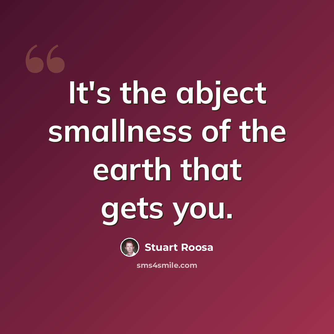 “It's the abject smallness of the earth that gets you.” quote by Stuart Roosa