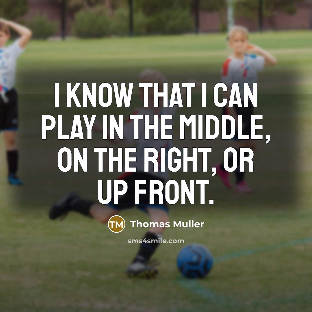 “I know that I can play in the middle, on the right, or up front.” quote by Thomas Muller
