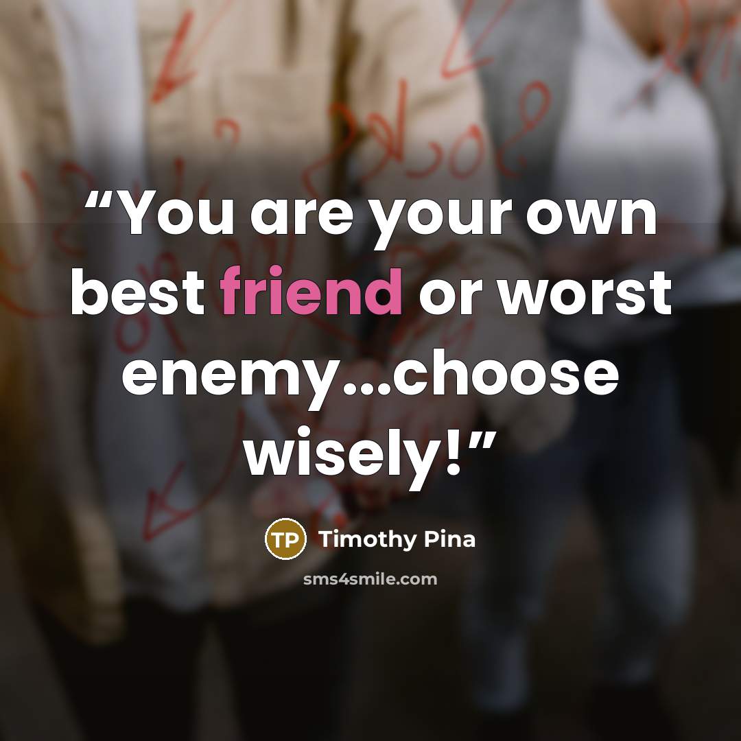 “You are your own best friend or worst enemy...choose wisely!” quote by Timothy Pina