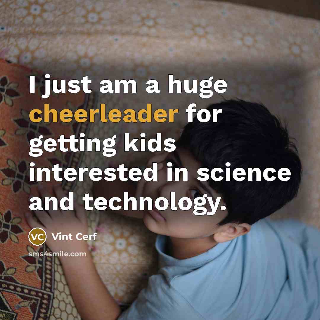“I just am a huge cheerleader for getting kids interested in science and technology.” quote by Vint Cerf