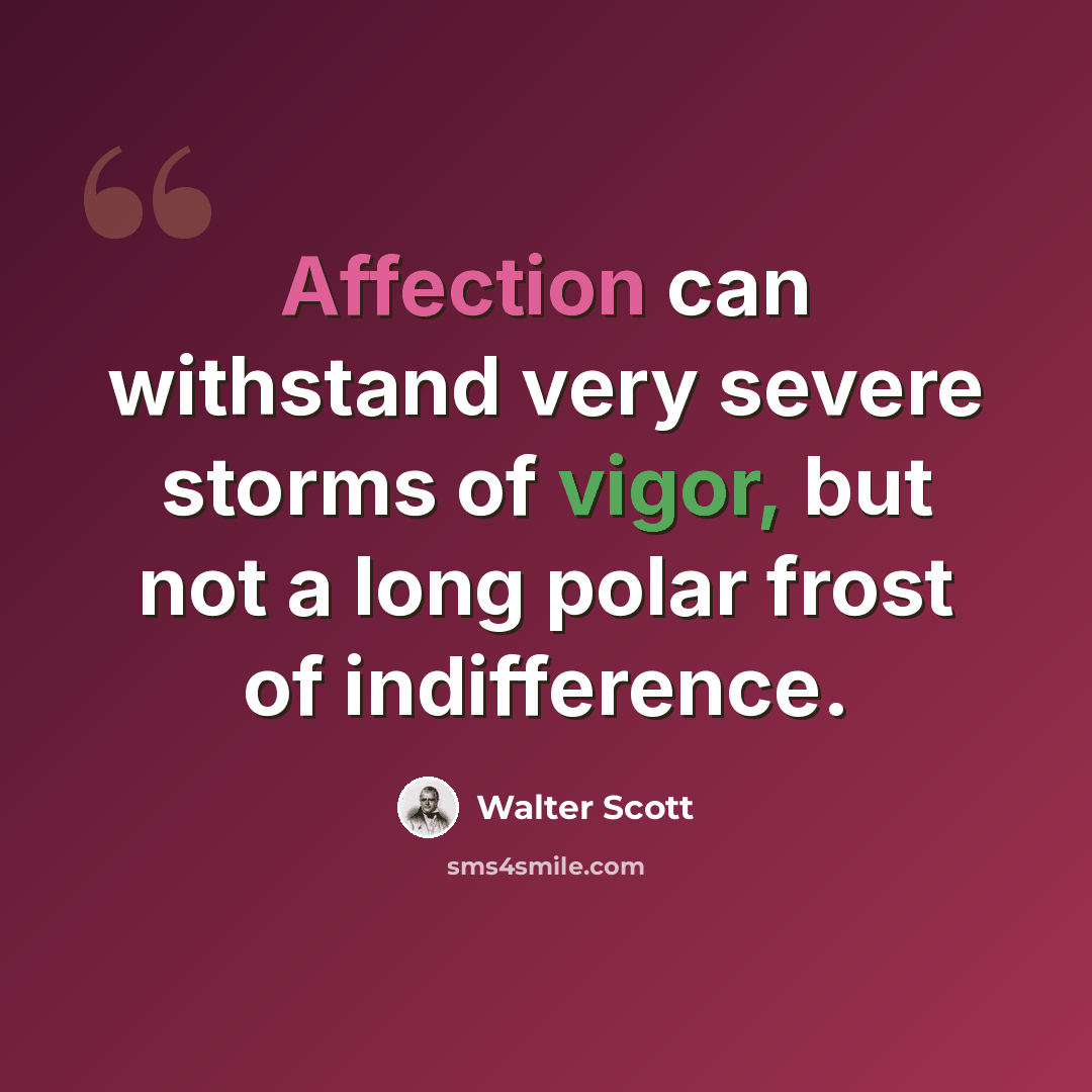 “Affection can withstand very severe storms of vigor, but not a long polar frost of indifference.” quote by Walter Scott