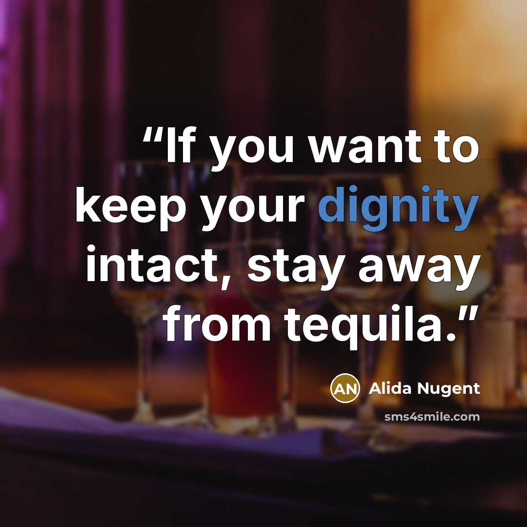 “If you want to keep your dignity intact, stay away from tequila.” quote by Alida Nugent