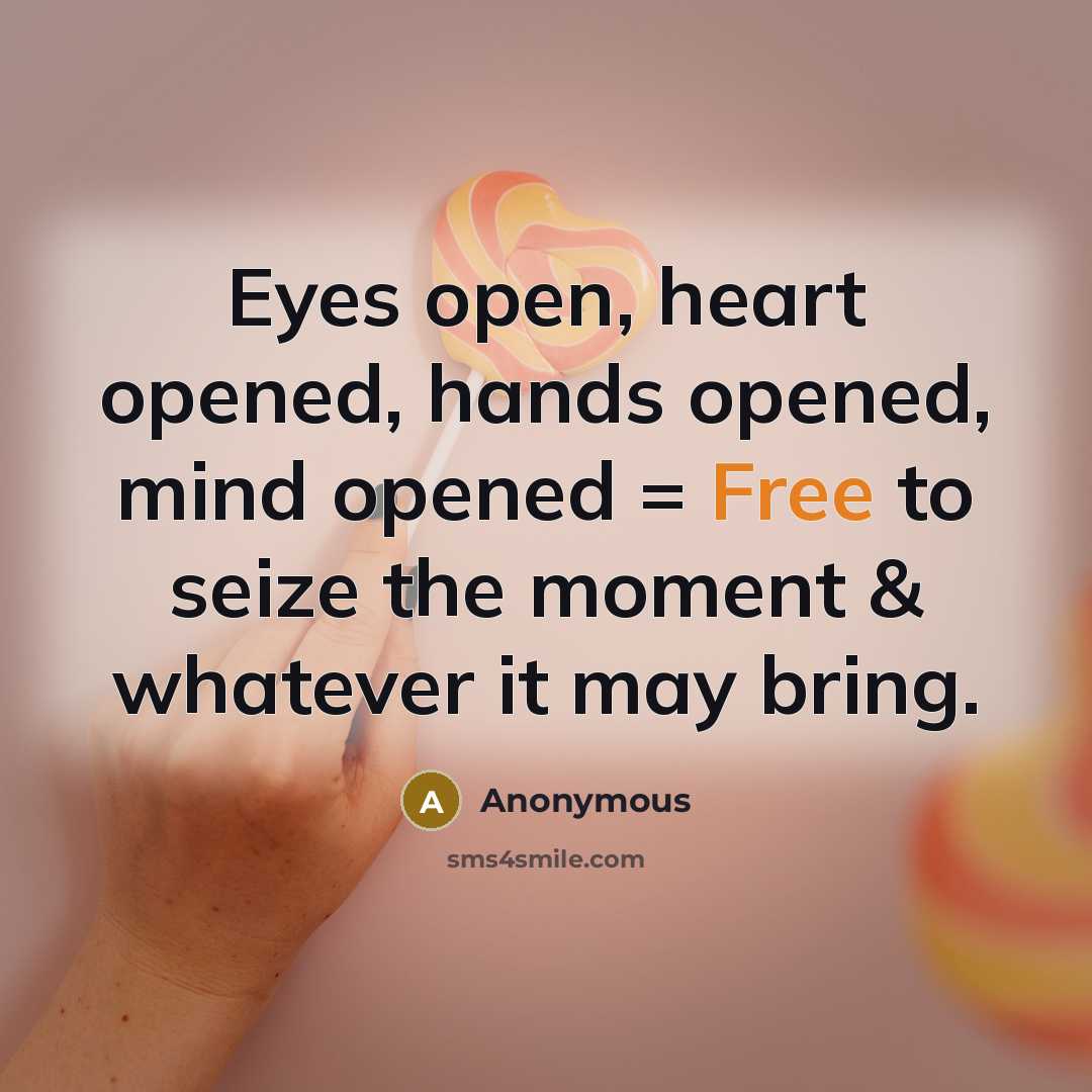 “Eyes open, heart opened, hands opened, mind opened = Free to seize the moment & whatever it may bring.” quote by Anonymous