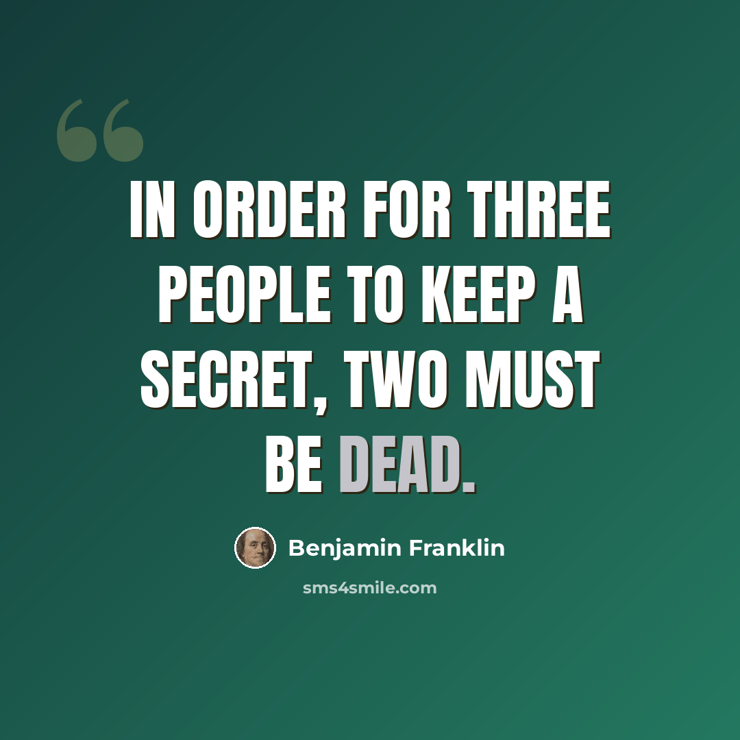 “In order for three people to keep a secret, two must be dead.” quote by Benjamin Franklin