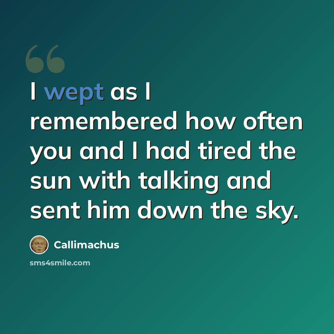 “I wept as I remembered how often you and I had tired the sun with talking and sent him down the sky.” quote by Callimachus
