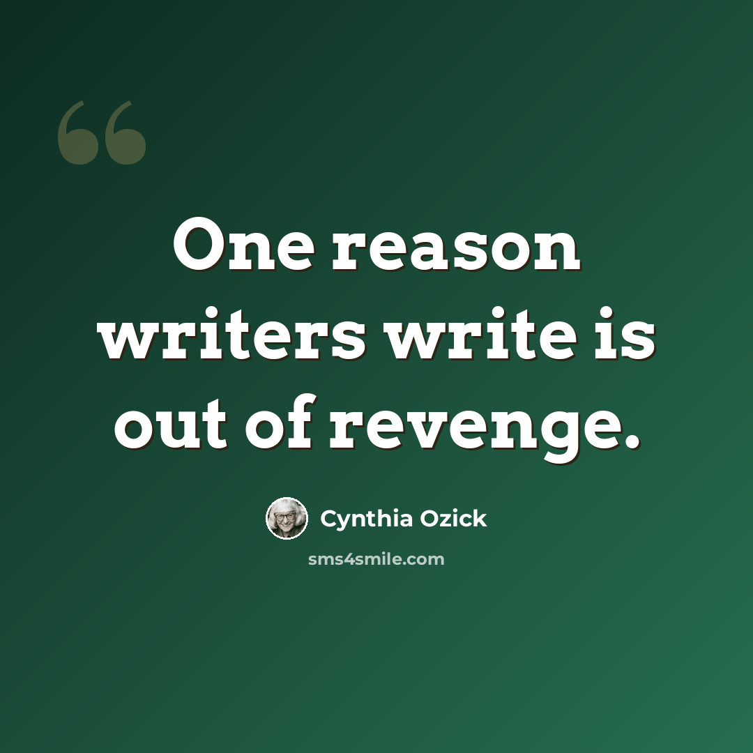 “One reason writers write is out of revenge.” quote by Cynthia Ozick