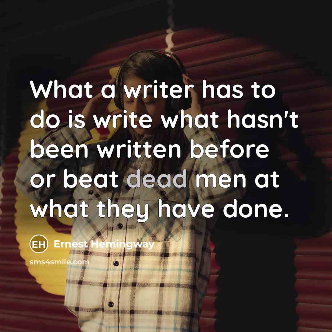“What a writer has to do is write what hasn't been written before or beat dead men at what they have done.” quote by Ernest Hemingway