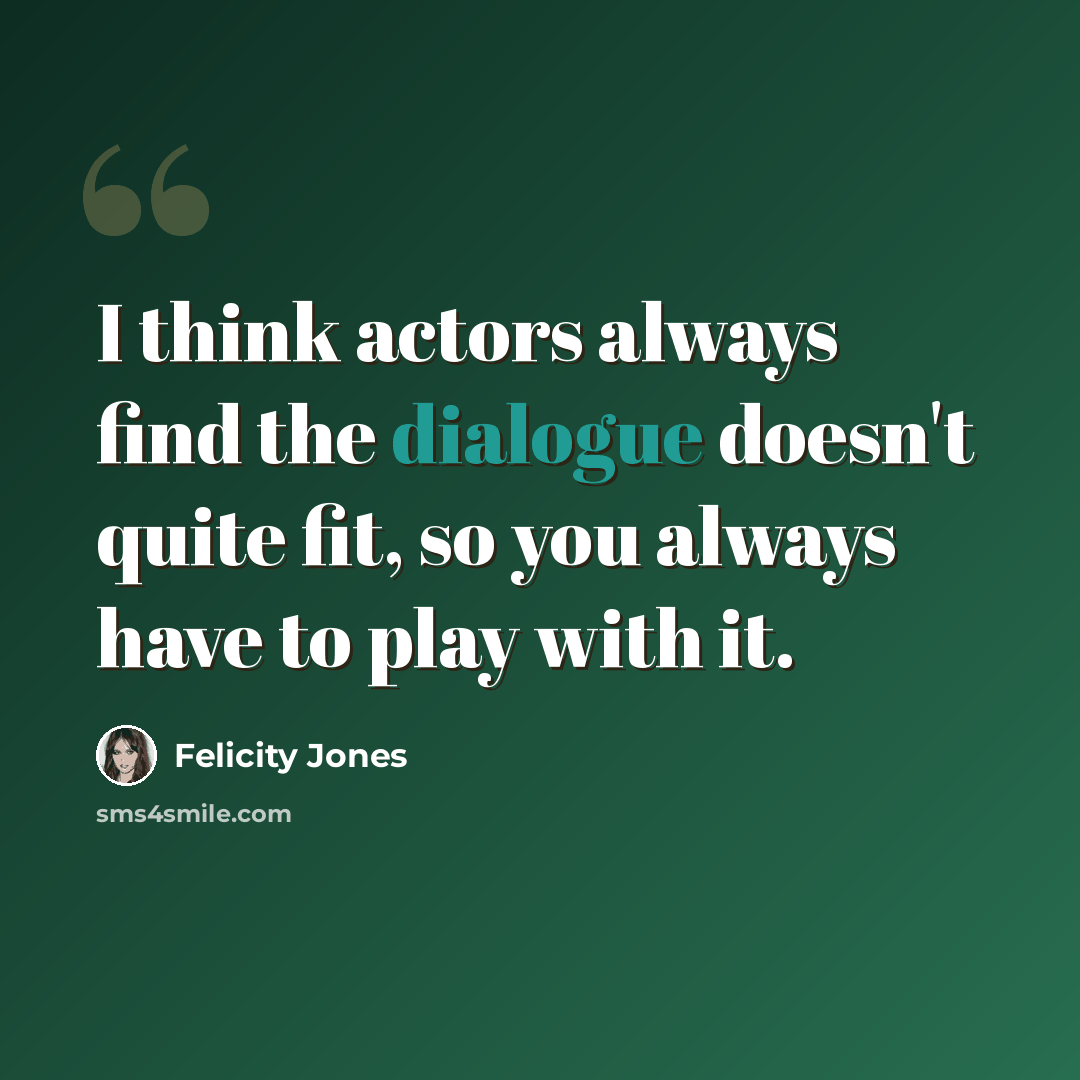 “I think actors always find the dialogue doesn't quite fit, so you always have to play with it.” quote by Felicity Jones