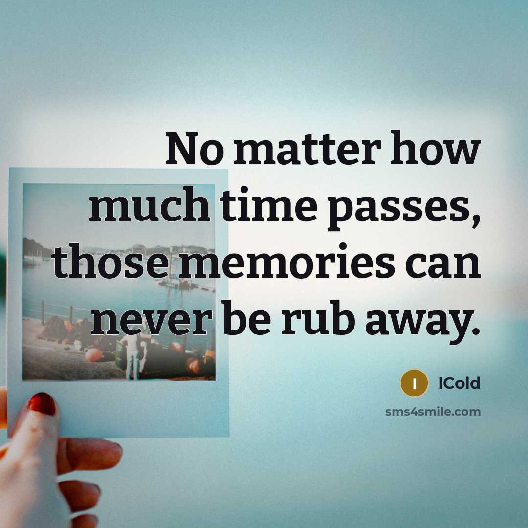 “No matter how much time passes, those memories can never be rub away.” quote by ICold