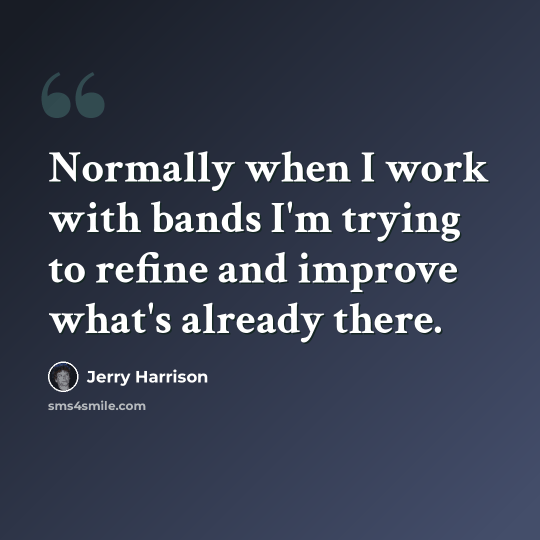 “Normally when I work with bands I'm trying to refine and improve what's already there.” quote by Jerry Harrison