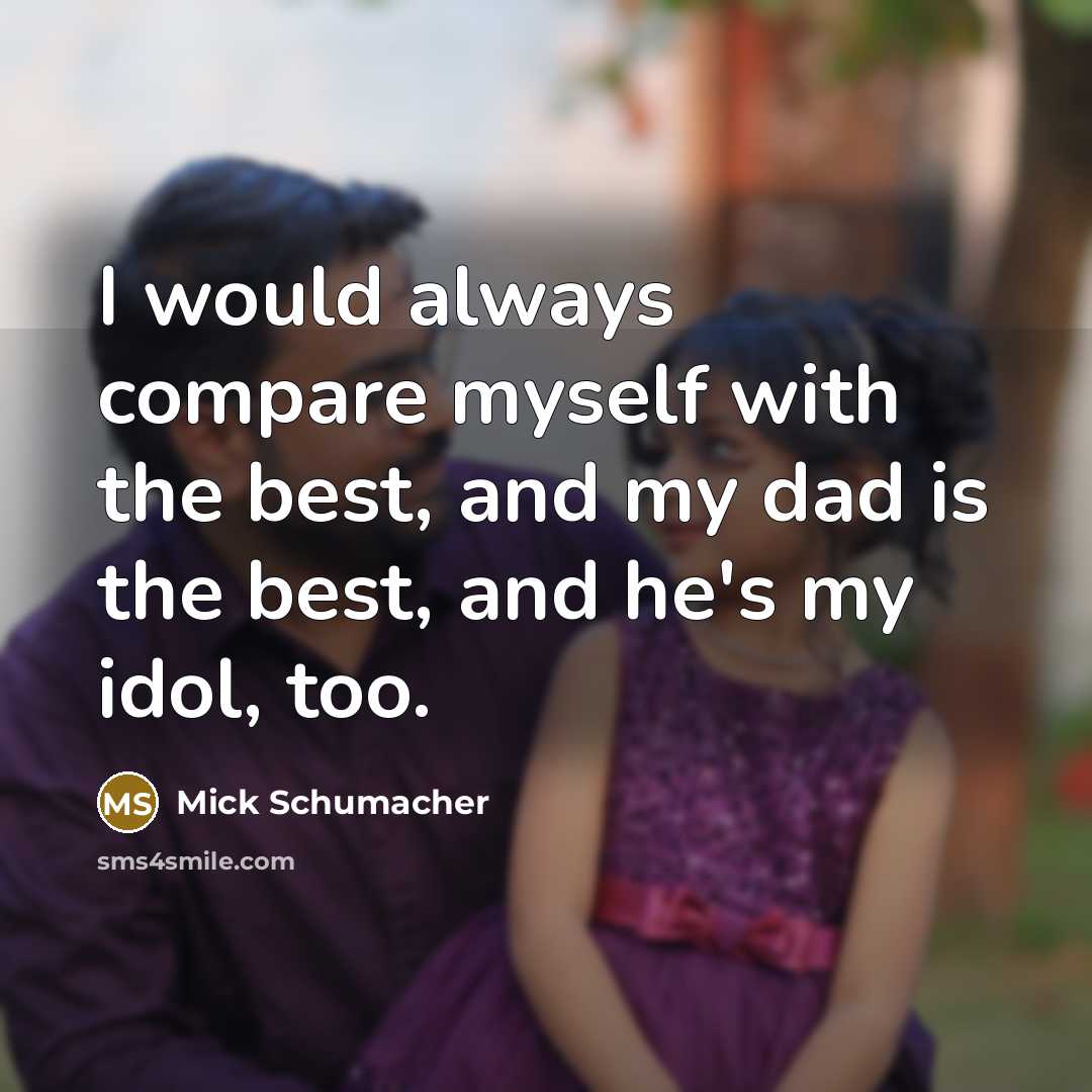 “I would always compare myself with the best, and my dad is the best, and he's my idol, too.” quote by Mick Schumacher