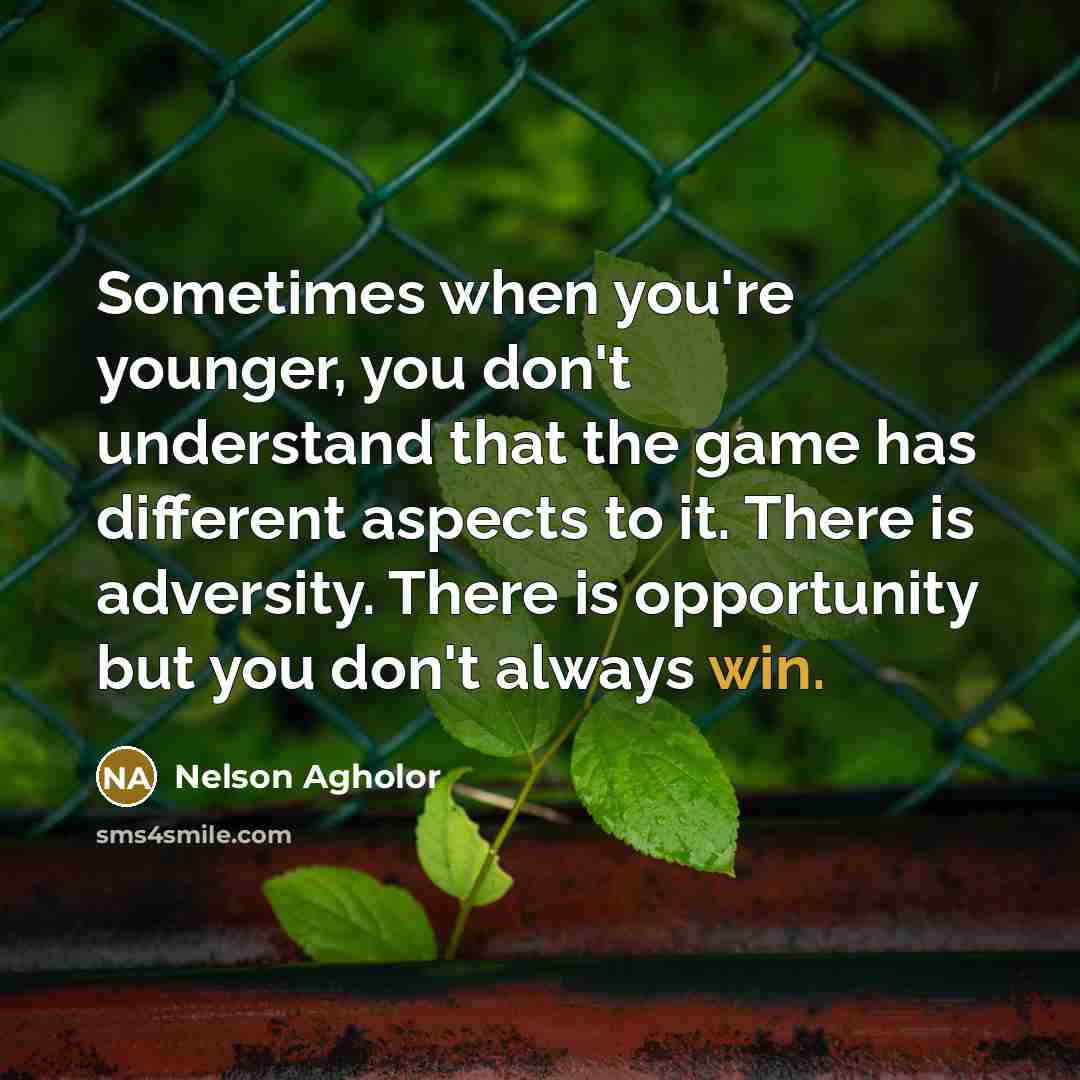 “Sometimes when you're younger, you don't understand that the game has different aspects to it. There is adversity. There is opportunity but you don't always win.” quote by Nelson Agholor