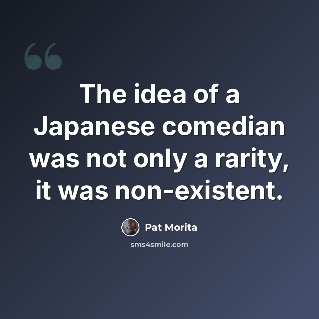 “The idea of a Japanese comedian was not only a rarity, it was non-existent.” quote by Pat Morita