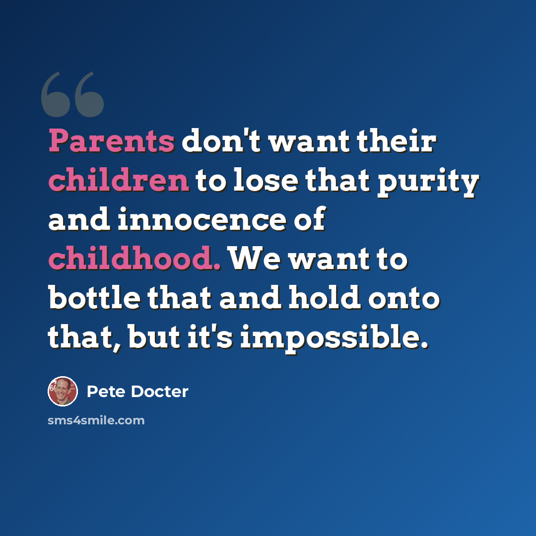 “Parents don't want their children to lose that purity and innocence of childhood. We want to bottle that and hold onto that, but it's impossible.” quote by Pete Docter