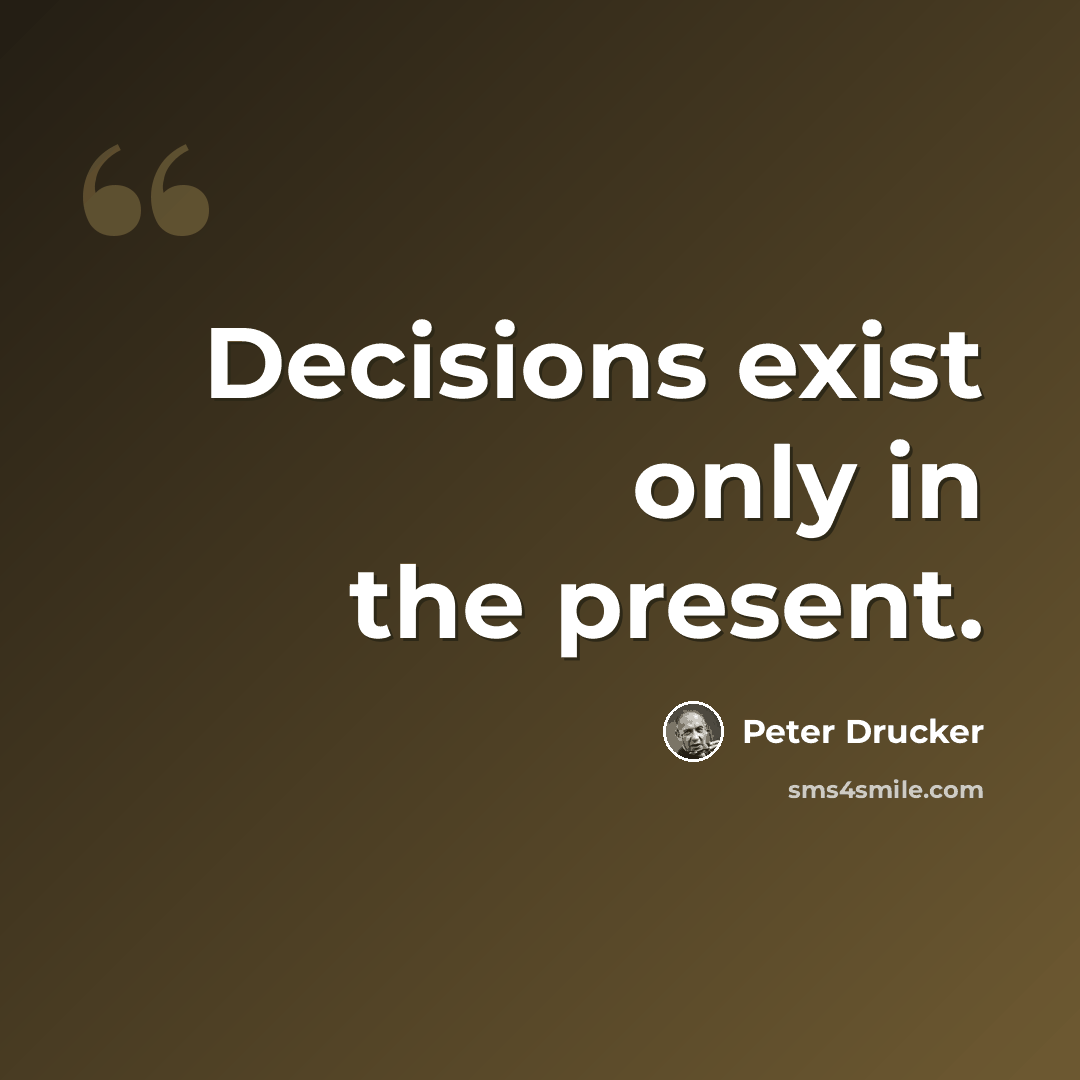“Decisions exist only in the present.” quote by Peter Drucker