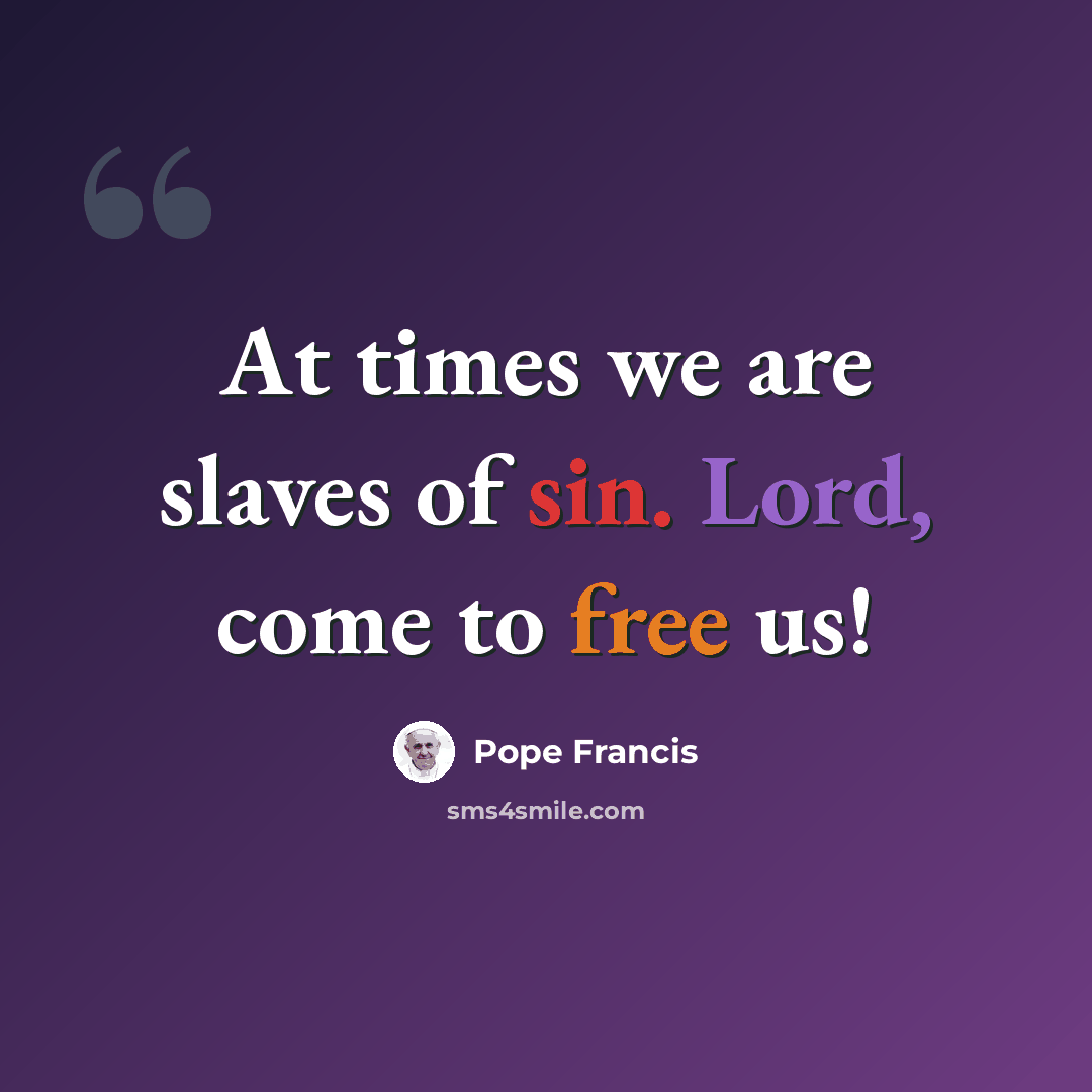 “At times we are slaves of sin. Lord, come to free us!” quote by Pope Francis