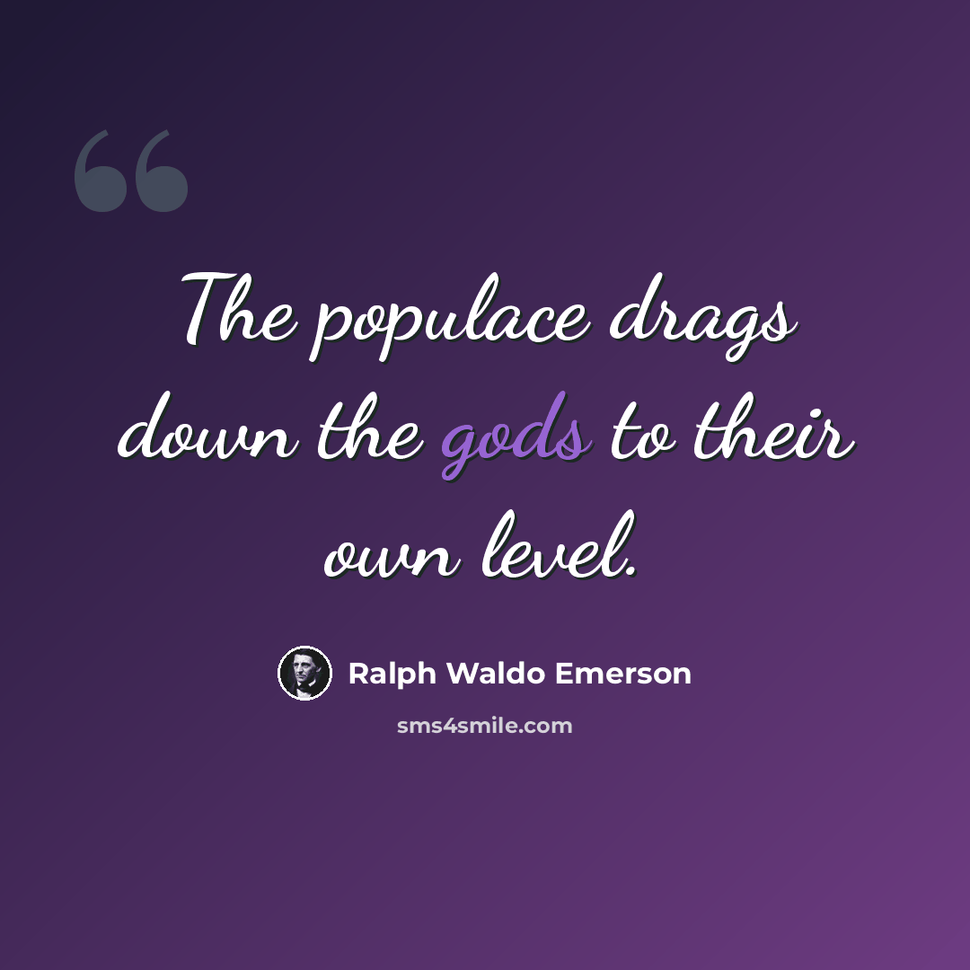“The populace drags down the gods to their own level.” quote by Ralph Waldo Emerson
