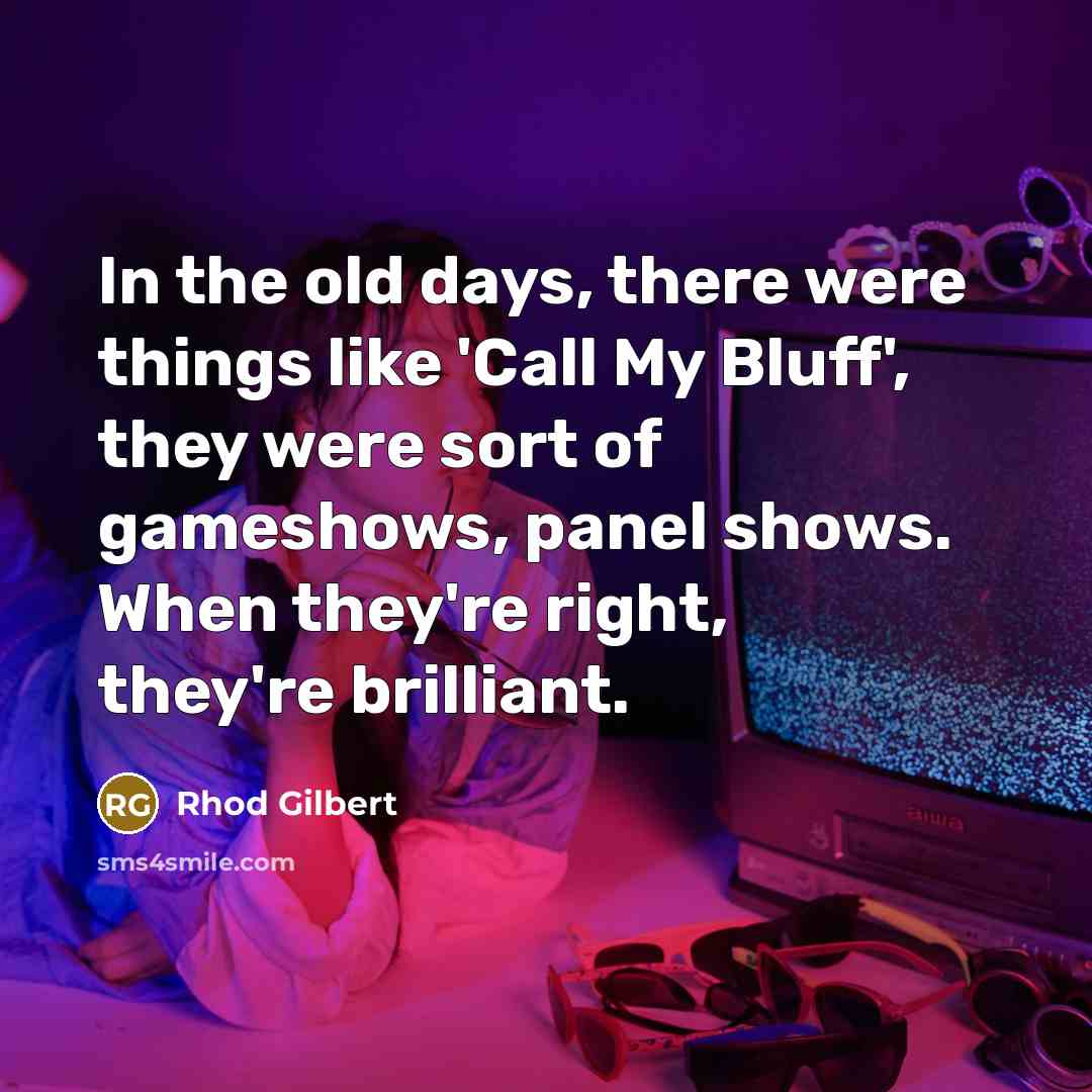 “In the old days, there were things like 'Call My Bluff', they were sort of gameshows, panel shows. When they're right, they're brilliant.” quote by Rhod Gilbert