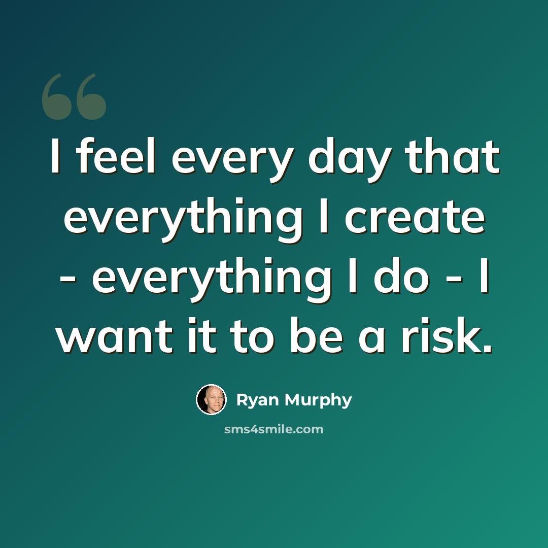 “I feel every day that everything I create - everything I do - I want it to be a risk.” quote by Ryan Murphy