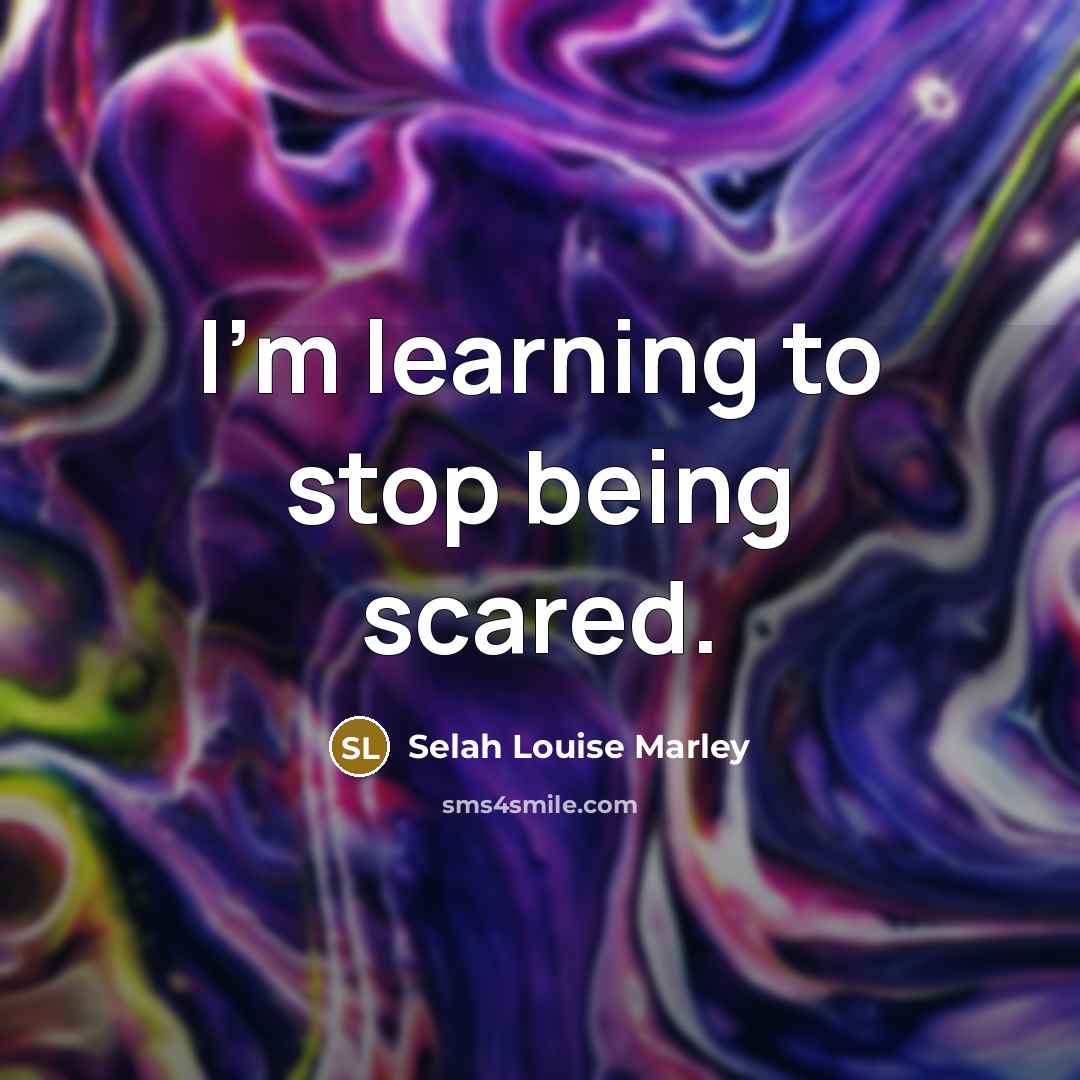 “I'm learning to stop being scared.” quote by Selah Louise Marley