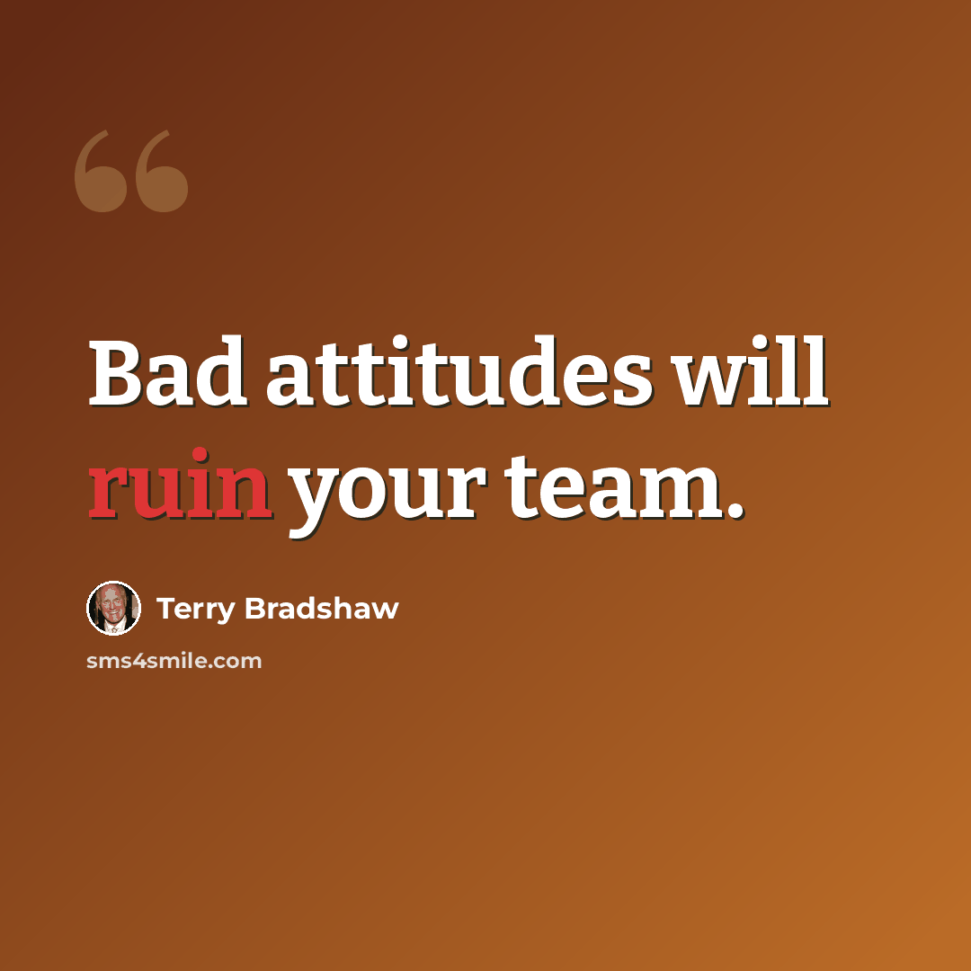 “Bad attitudes will ruin your team.” quote by Terry Bradshaw