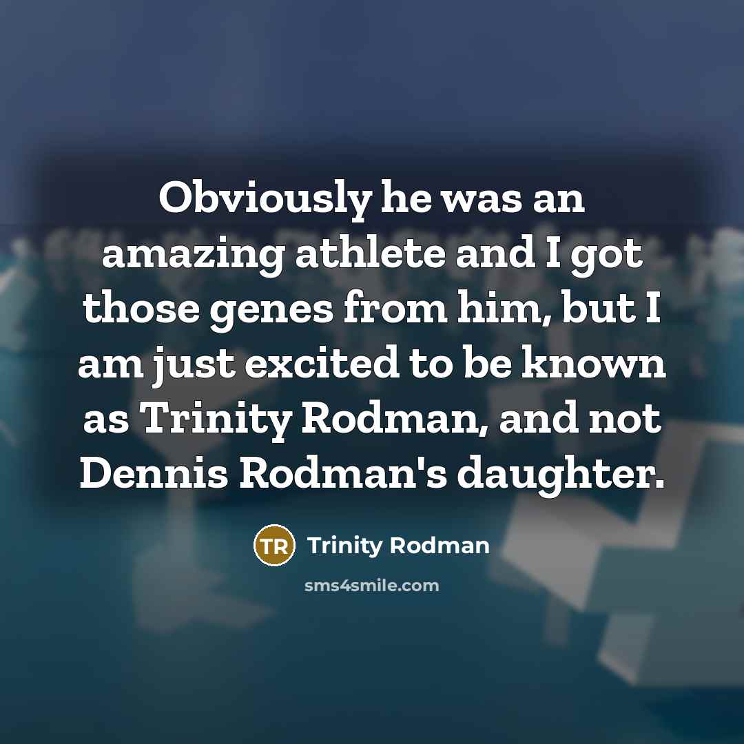 “Obviously he was an amazing athlete and I got those genes from him, but I am just excited to be known as Trinity Rodman, and not Dennis Rodman's daughter.” quote by Trinity Rodman
