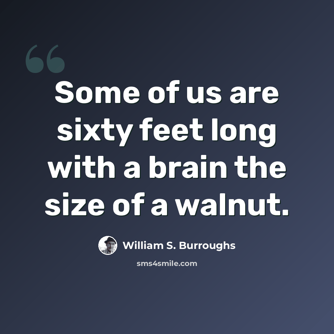 “Some of us are sixty feet long with a brain the size of a walnut.” quote by William S. Burroughs