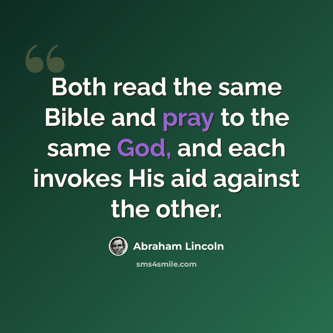 “Both read the same Bible and pray to the same God, and each invokes His aid against the other.” quote by Abraham Lincoln