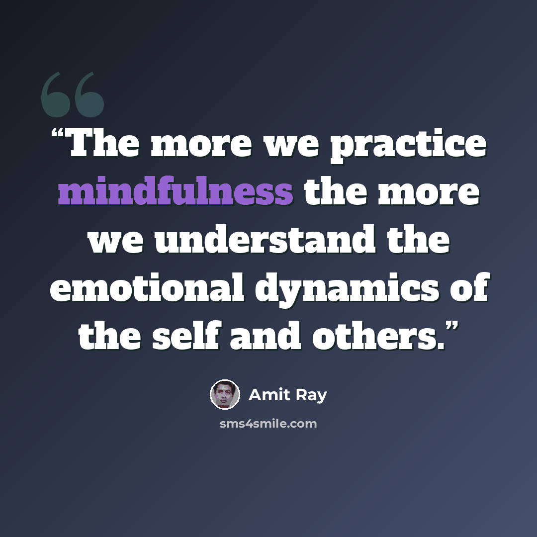 “The more we practice mindfulness the more we understand the emotional dynamics of the self and others.” quote by Amit Ray