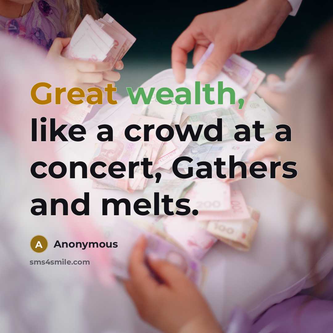 “Great wealth, like a crowd at a concert, Gathers and melts.” quote by Anonymous