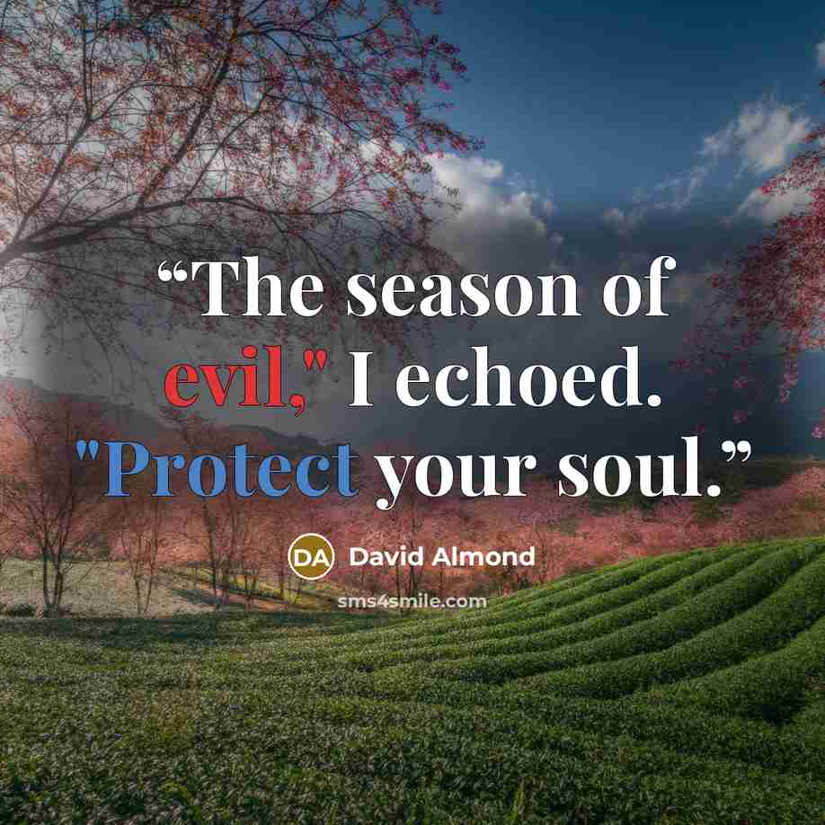 “The season of evil," I echoed. "Protect your soul.” quote by David Almond