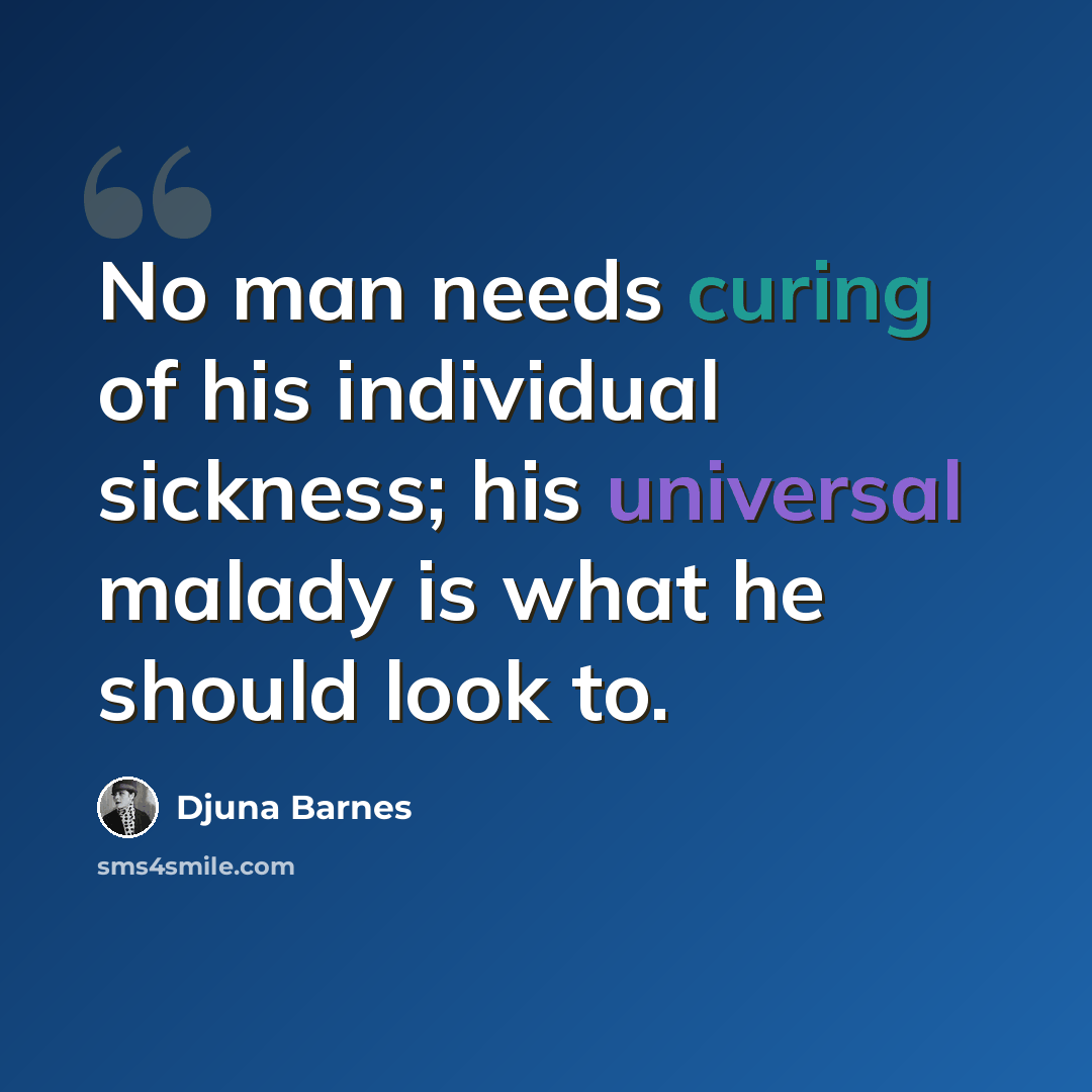 “No man needs curing of his individual sickness; his universal malady is what he should look to.” quote by Djuna Barnes