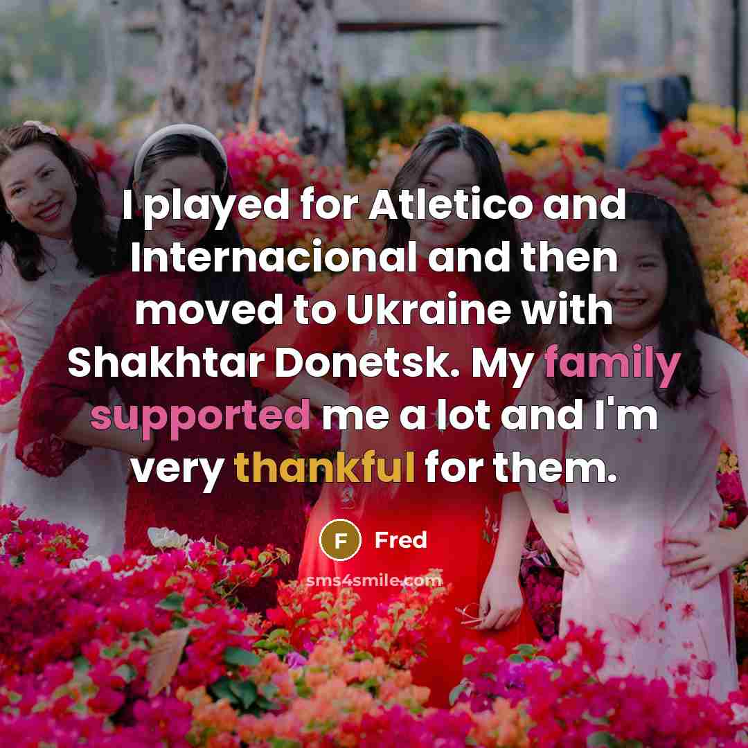 “I played for Atletico and Internacional and then moved to Ukraine with Shakhtar Donetsk. My family supported me a lot and I'm very thankful for them.” quote by Fred