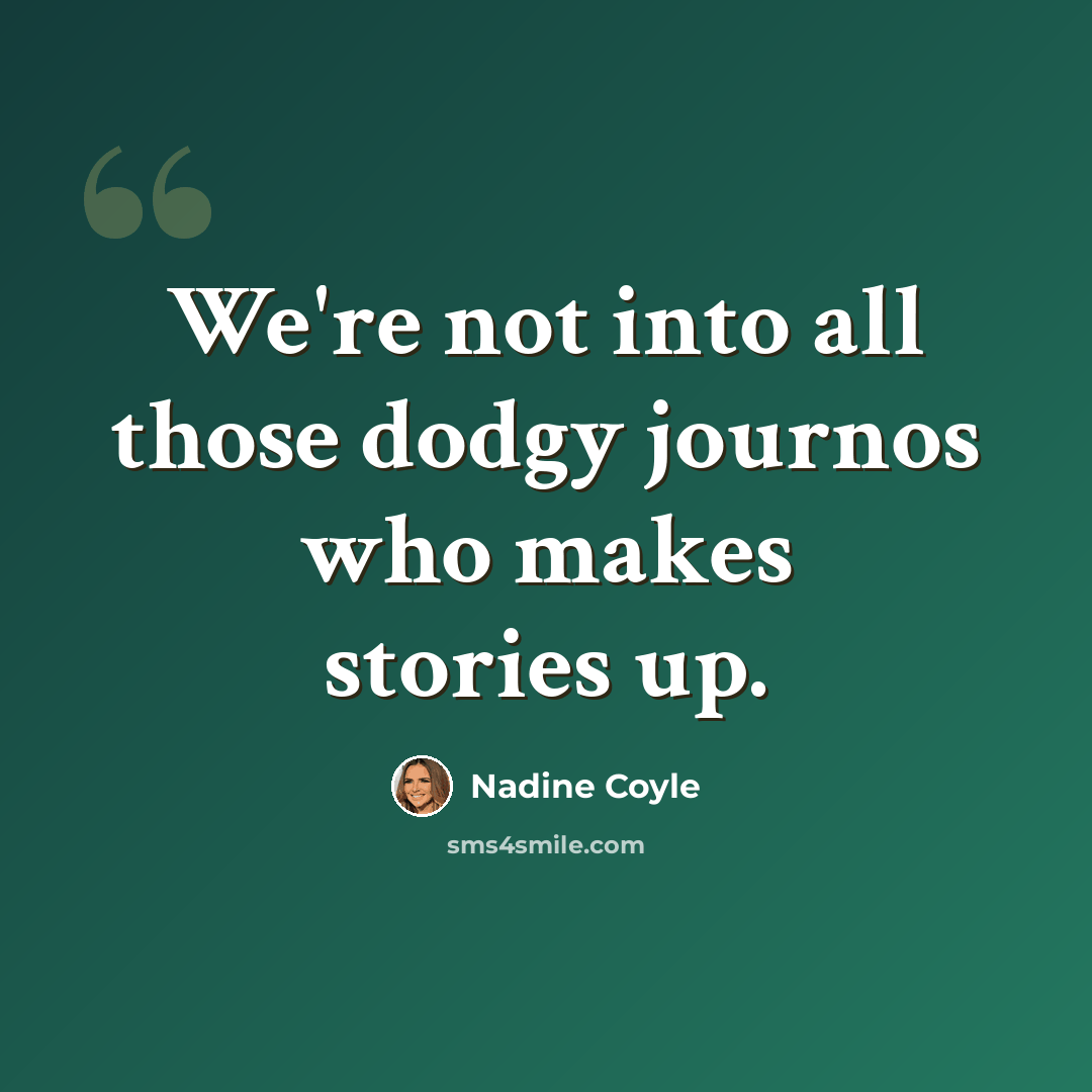 “We're not into all those dodgy journos who makes stories up.” quote by Nadine Coyle