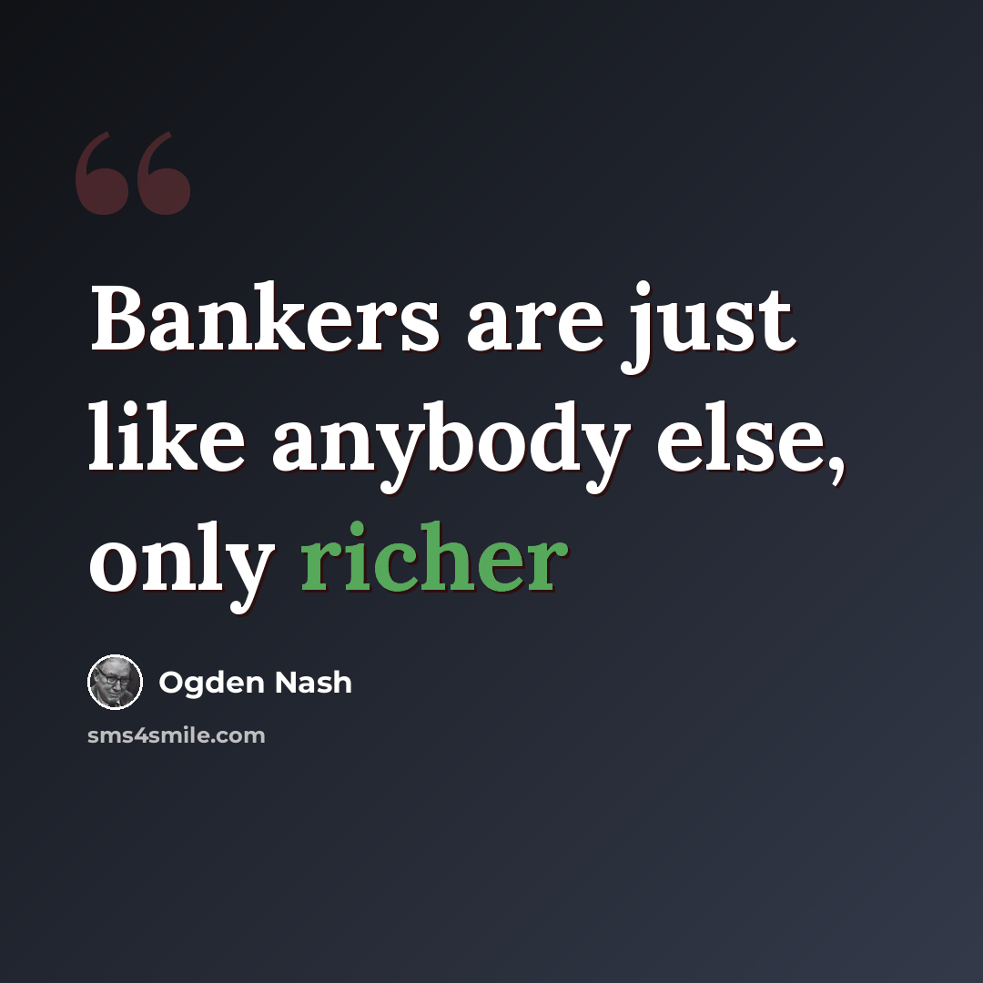 “Bankers are just like anybody else, only richer” quote by Ogden Nash