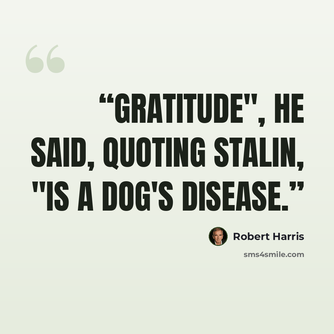 “Gratitude", he said, quoting Stalin, "is a dog's disease.” quote by Robert Harris