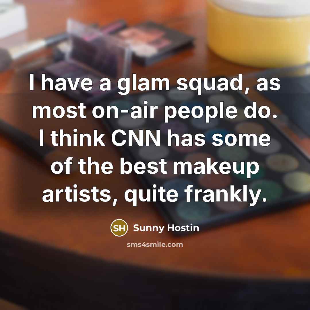 “I have a glam squad, as most on-air people do. I think CNN has some of the best makeup artists, quite frankly.” quote by Sunny Hostin