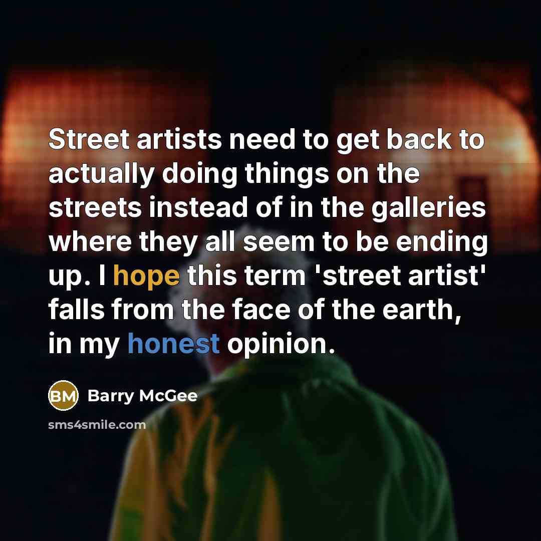 “Street artists need to get back to actually doing things on the streets instead of in the galleries where they all seem to be ending up. I hope this term 'street artist' falls from the face of the earth, in my honest opinion.” quote by Barry McGee