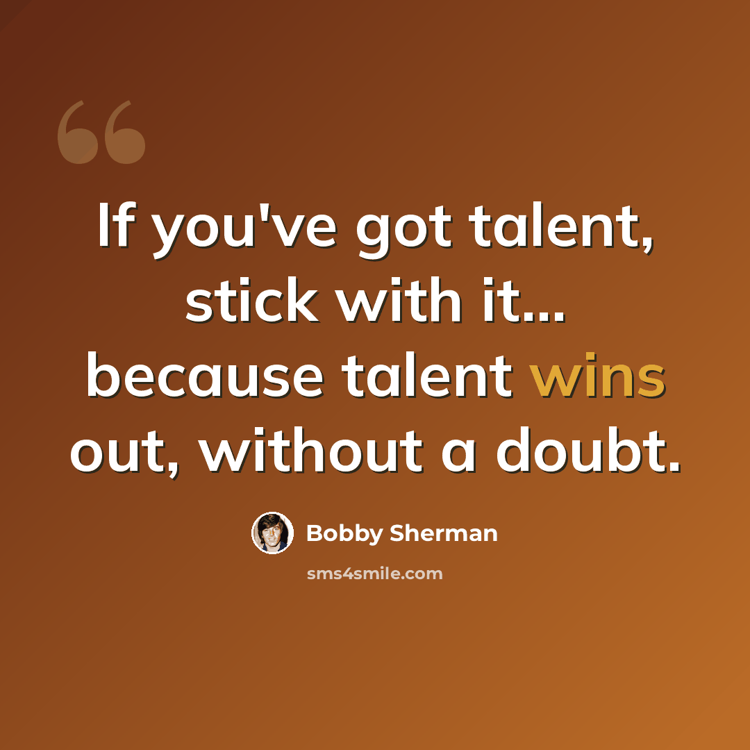 “If you've got talent, stick with it... because talent wins out, without a doubt.” quote by Bobby Sherman