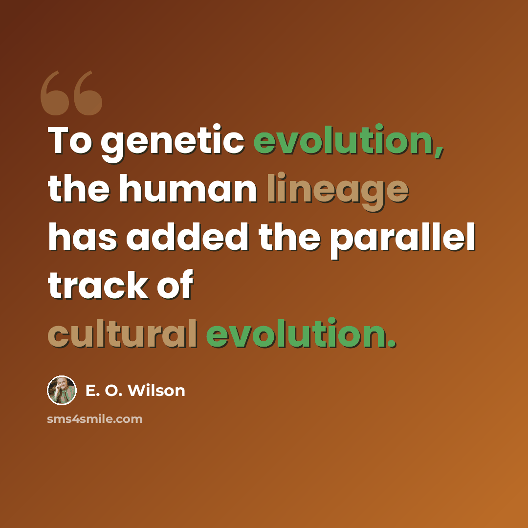 “To genetic evolution, the human lineage has added the parallel track of cultural evolution.” quote by E. O. Wilson