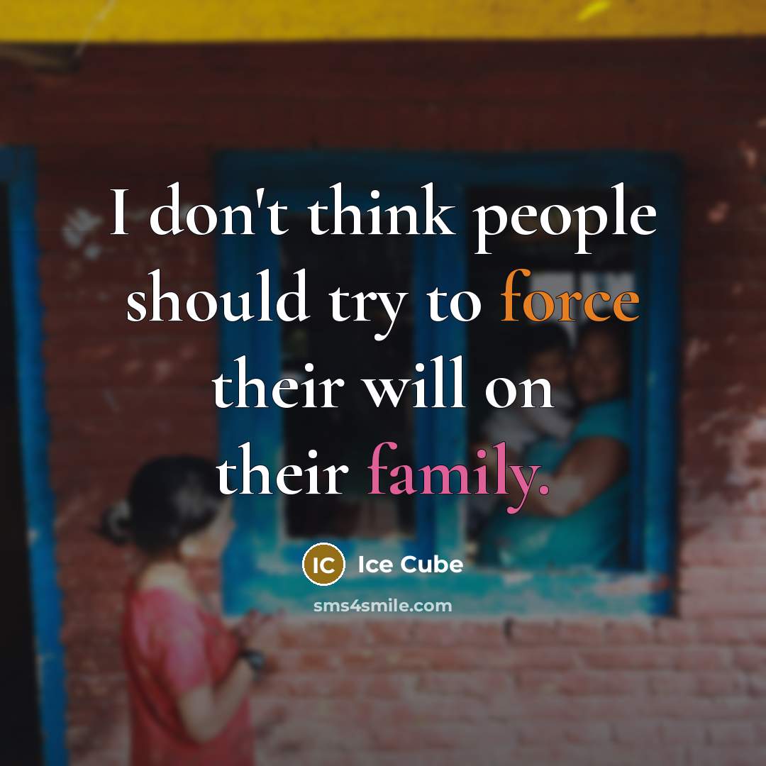“I don't think people should try to force their will on their family.” quote by Ice Cube