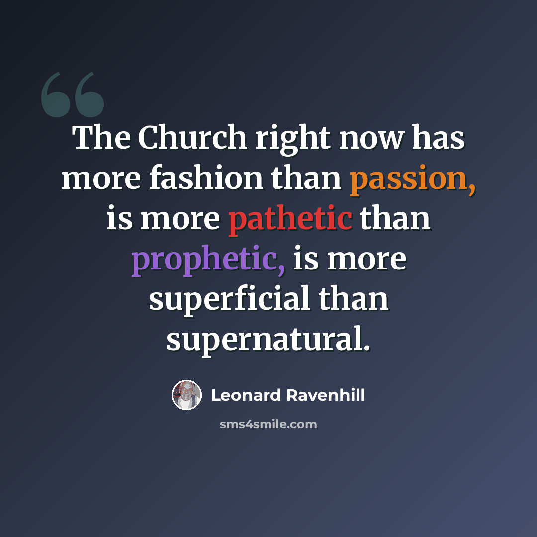 “The Church right now has more fashion than passion, is more pathetic than prophetic, is more superficial than supernatural.” quote by Leonard Ravenhill