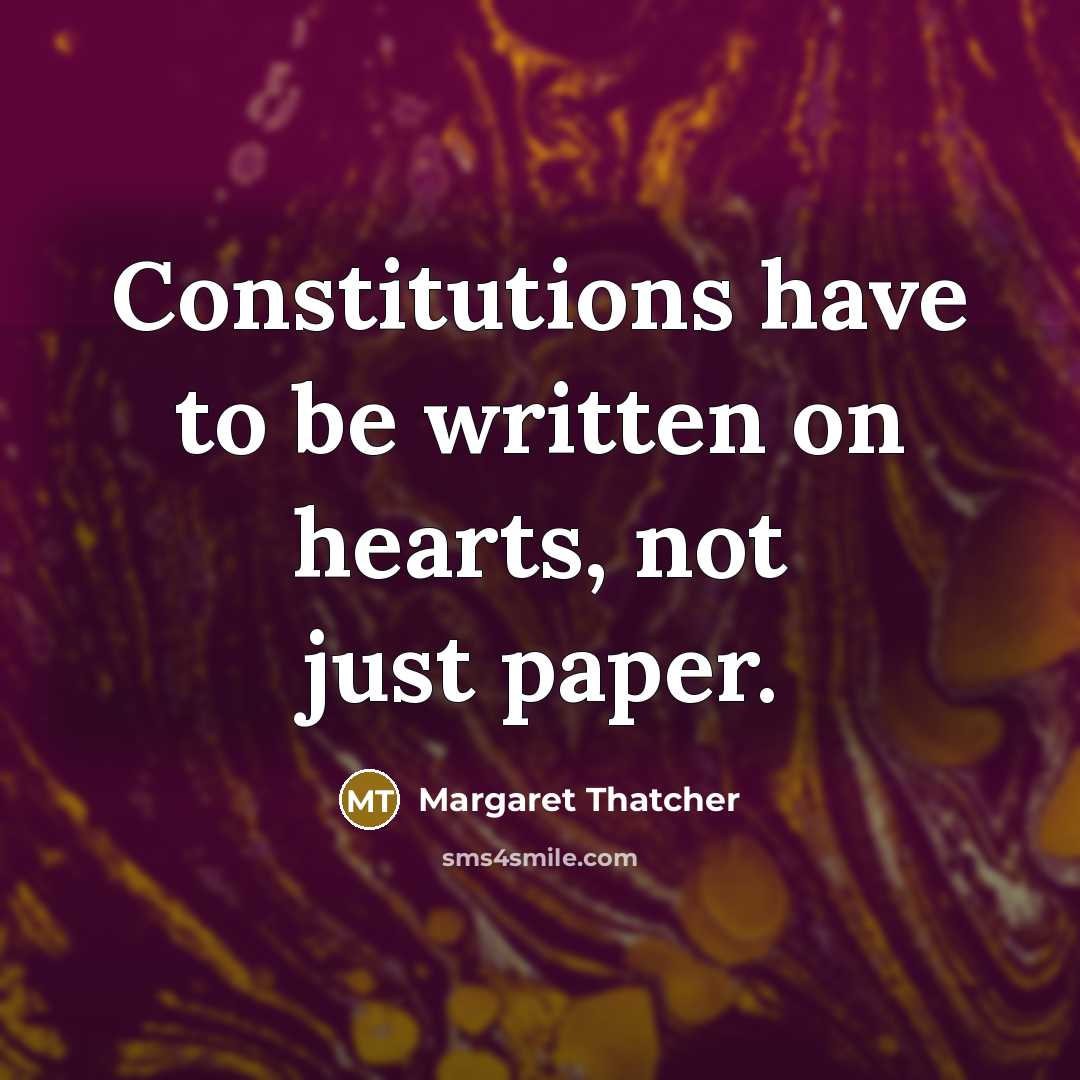 “Constitutions have to be written on hearts, not just paper.” quote by Margaret Thatcher