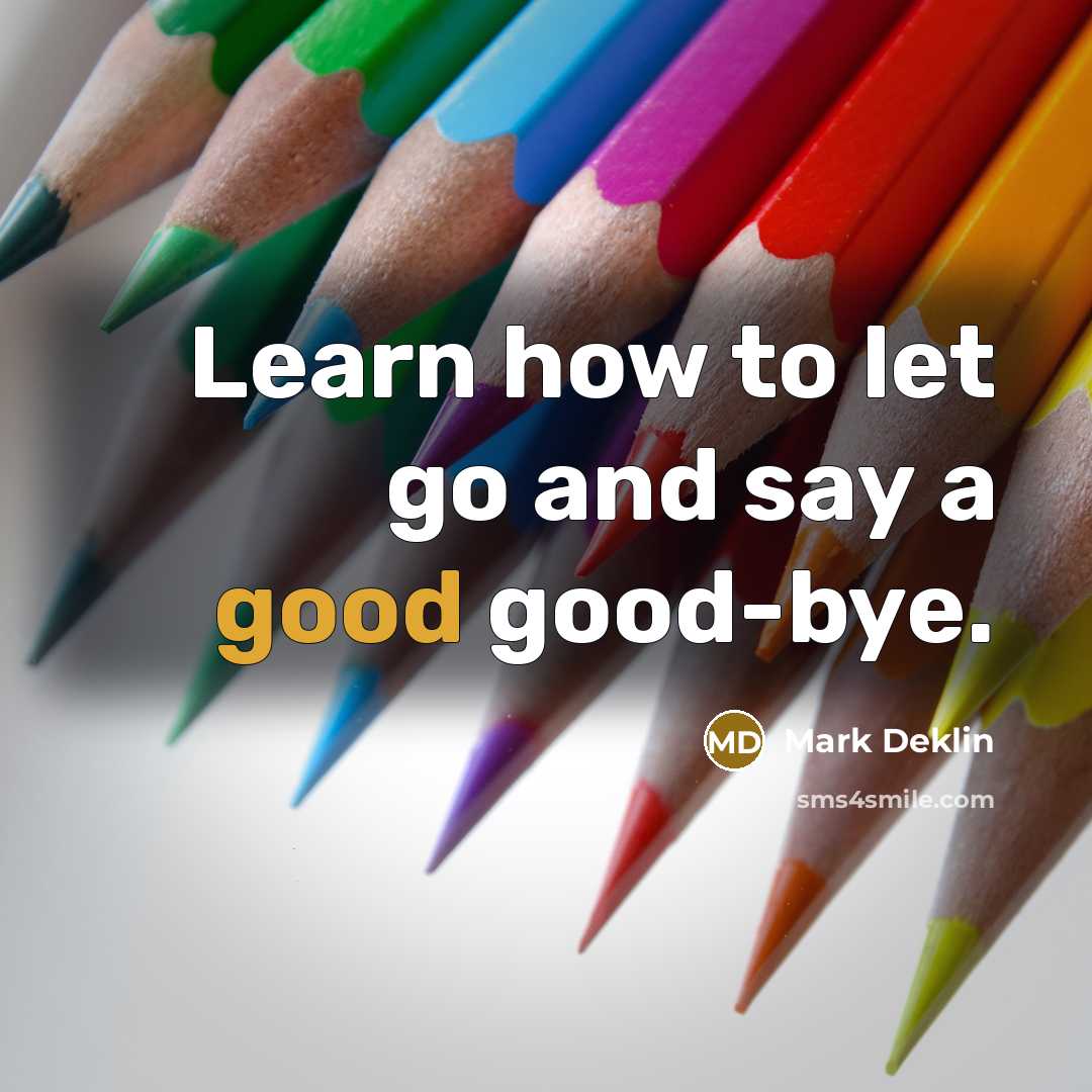“Learn how to let go and say a good good-bye.” quote by Mark Deklin