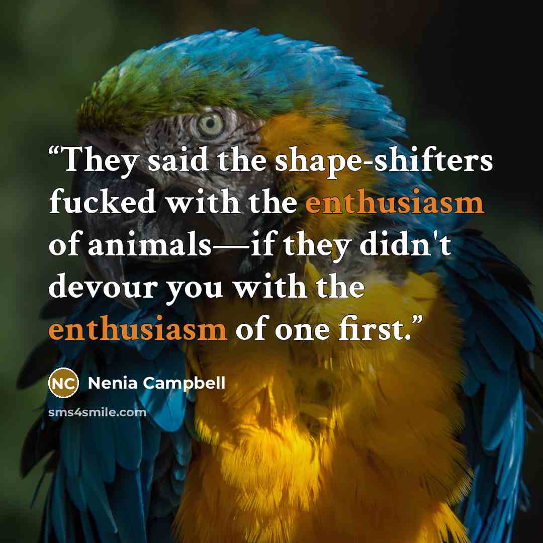 “They said the shape-shifters fucked with the enthusiasm of animals—if they didn't devour you with the enthusiasm of one first.” quote by Nenia Campbell