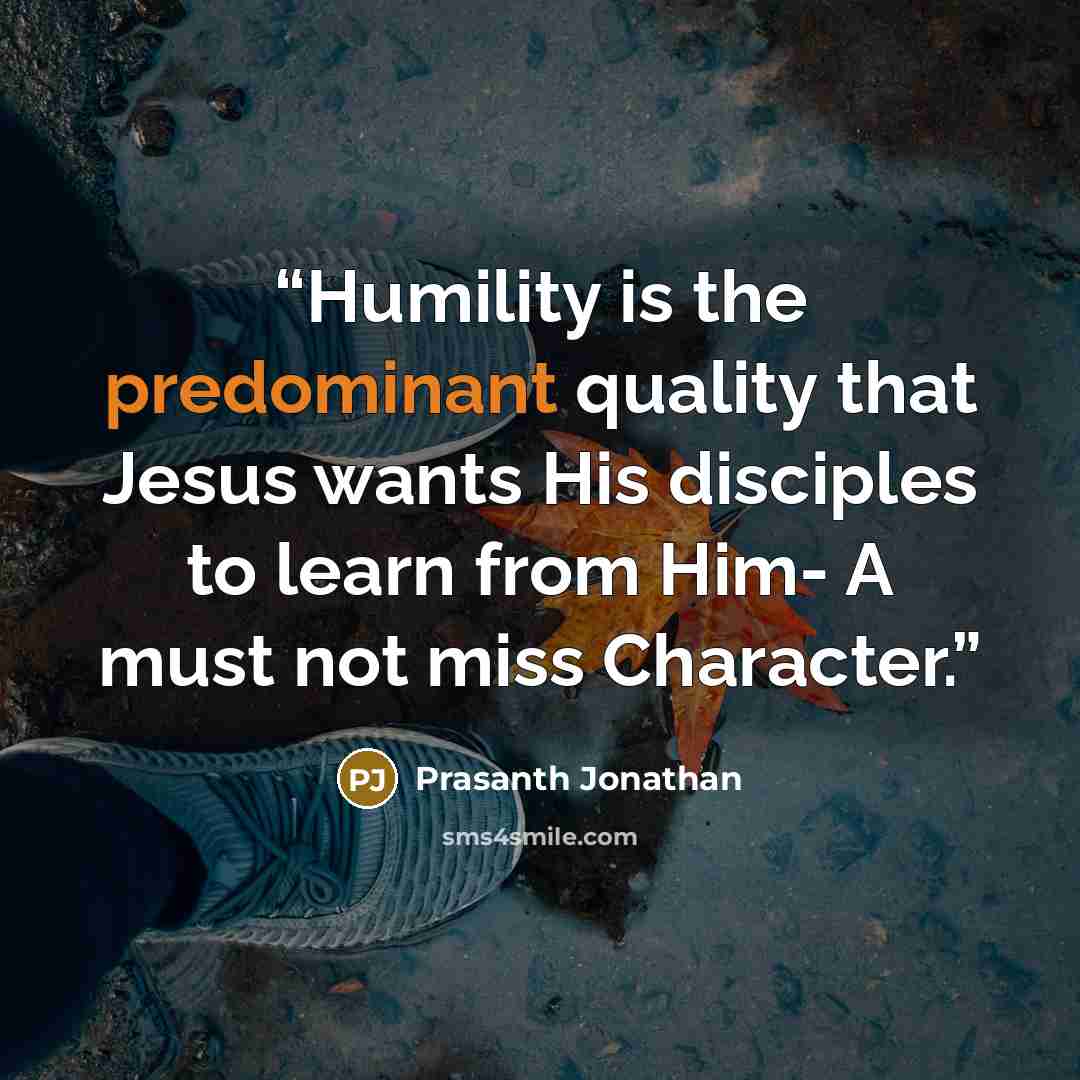 “Humility is the predominant quality that Jesus wants His disciples to learn from Him- A must not miss Character.” quote by Prasanth Jonathan